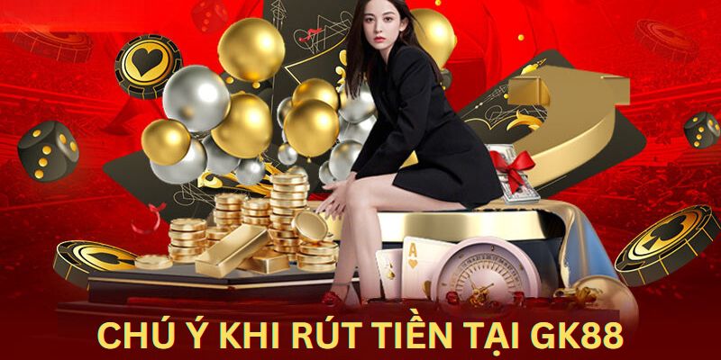 Những vấn đề cần thiết người dùng cần chú ý khi thực hiện rút tiền tại GK88